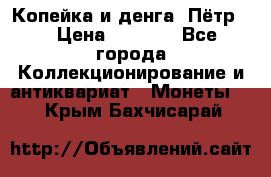 Копейка и денга. Пётр 1 › Цена ­ 1 500 - Все города Коллекционирование и антиквариат » Монеты   . Крым,Бахчисарай